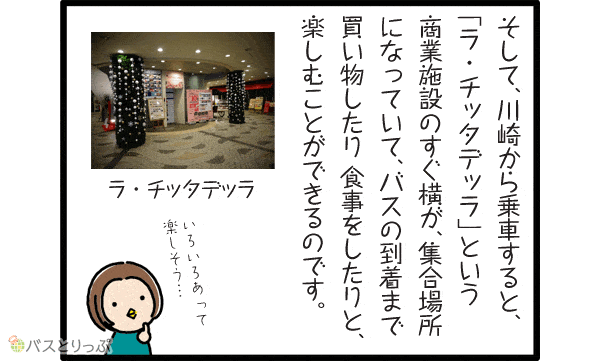 そして、川崎から乗車すると、「ラ・チッタデッラ」という商業施設のすぐ横が、集合場所になっていて、バスの到着まで買い物したり食事したりと。楽しむことができるのです。