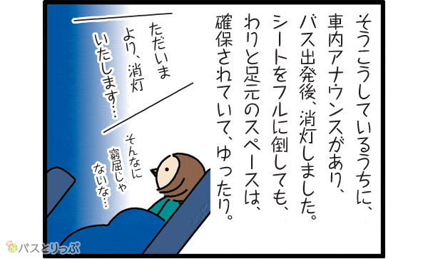 そうこうしているうちに、車内アナウンスがあり。バス出発後、消灯しました。シートをフルに倒しても、割と足元のスペースは、確保されていて、ゆったり。