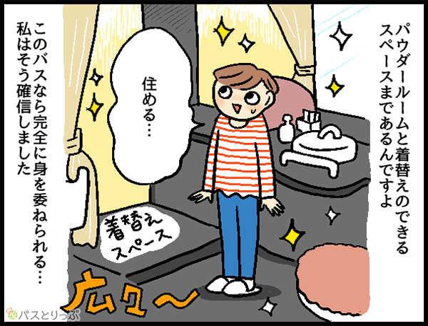 パウダールームと着替えのできるスペースまであるんですよ 住める… このバスなら完全に身を委ねられる…私はそう確信しました