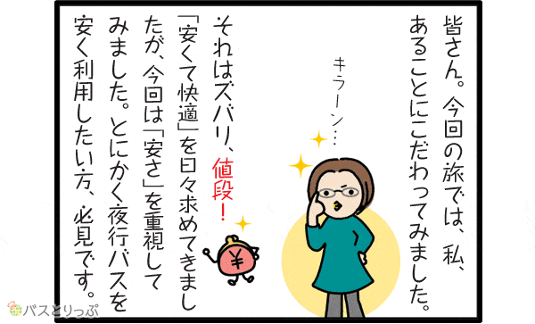 皆さん今回の旅では、私、あることにこだわってみました。 それは、ズバリ「値段！」 「安くて快適」を日々求めてきましたが、今回は「安さ」を重視してみました。 とにかく夜行バスを安く利用したい方、必見です。
