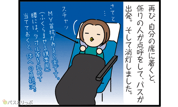 再び、自分の席に着くと、係りの人が点呼をして、バスが出発。そして消灯しました。My首枕があると楽です。（ふくらませる携帯用）腰には、タオル等を丸めて当てておくと、体への負担減。