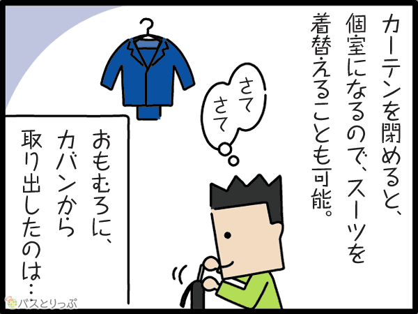 カーテンを閉めると、個室になるので、スーツを着替える事も可能。さてさて　おもむろに、カバンから取り出したのは…