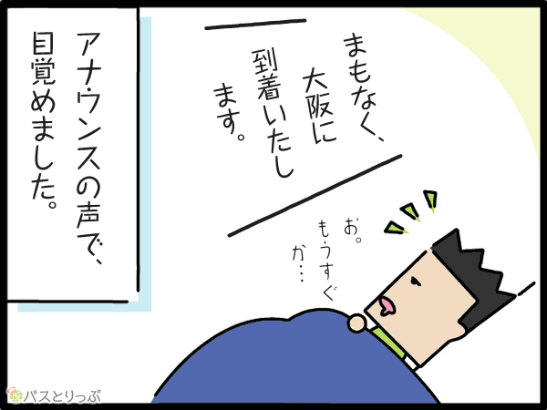 まもなく、大阪に到着いたします。アナウンスの声で、目覚めました。