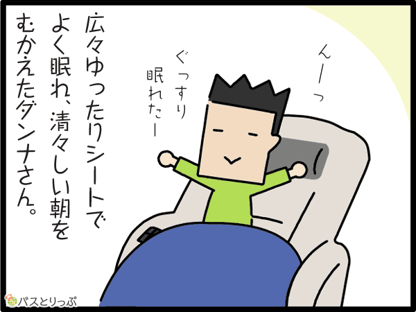 んーっ　ぐっすり眠れたー　広々ゆったりシートでよく眠れ、清々しい朝をむかえたダンナさん。