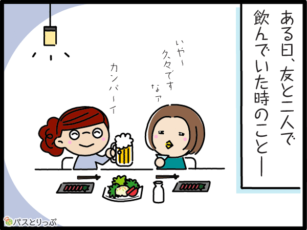 ある日、友と二人で飲んでいた時のこと－