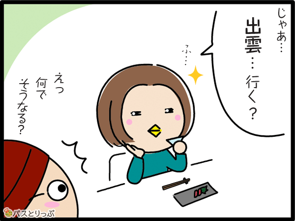 じゃあ…出雲…行く？…え？なんでそうなる？