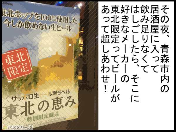 その夜、青森市内の居酒屋に入って飲み足りなくてはしごしたら、そこに好きなメーカーの東北限定ってビールがあって超幸せ！