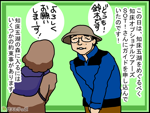 この日は、知床五湖をめぐるべく知床オプショナルツアーズSOT!さんにガイドを申し込んでいたのです!知床五湖の森に入るにはいくつかの約束事があります。