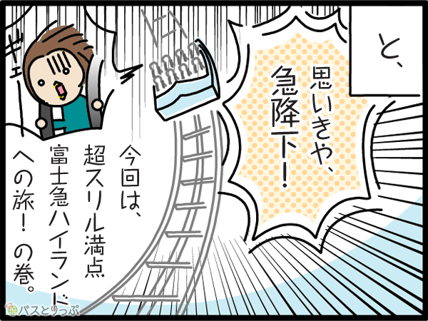 と、思いきや、急降下！今回は超スリル満点、富士急ハイランドへの旅！の巻。