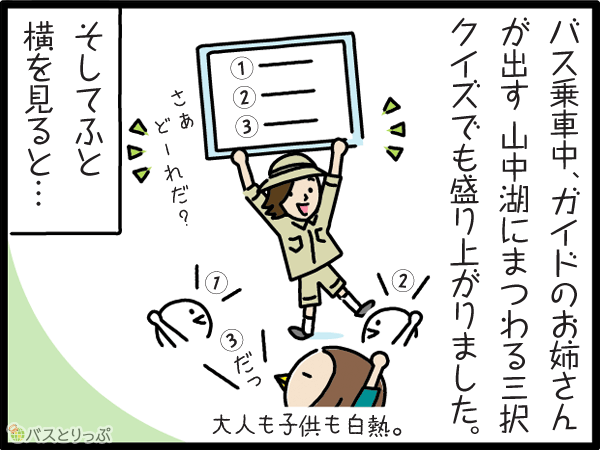 バス乗車中、ガイドのお姉さんが出す山中湖にまつわる3択クイズでも盛り上がりました。そしてふと横を見ると…